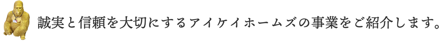 誠実と信頼を大切にするアイケイホームズの事業をご紹介します。